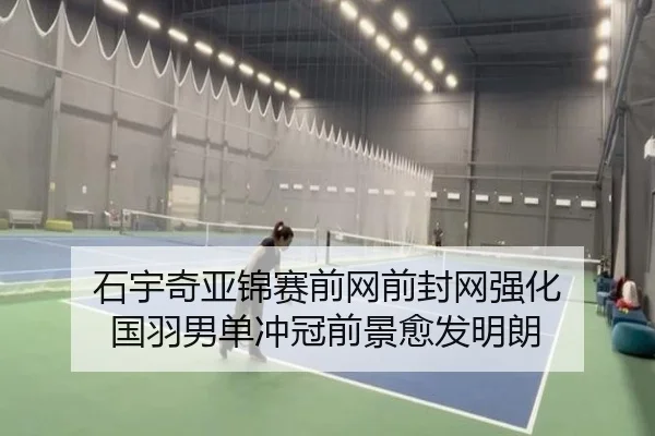 石宇奇亚锦赛前网前封网强化 国羽男单冲冠前景愈发明朗
